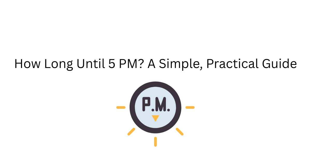 How Long Until 5 PM? A Simple, Practical Guide
